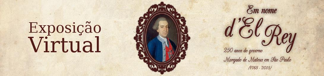 Exposição Virtual Em Nome d'El Rey - 250 Anos do Governo de Morgado de Mateus em São Paulo (1765-2015)